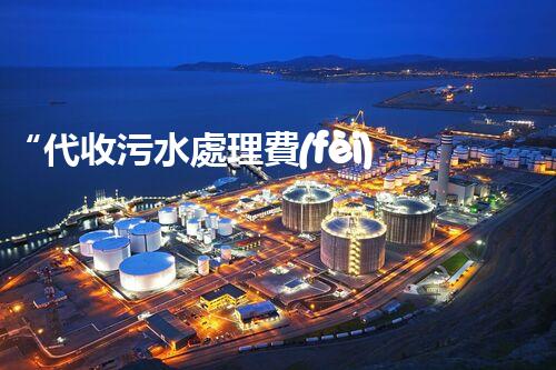 “代收污水處理費(fèi)，綠色環(huán)保新舉措，共建美好家園！